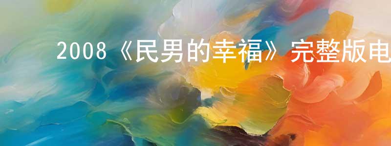 ﻿陈骏南发布﻿2008《民男的幸福》完整版电影/在线观看/百度云-美剧天堂